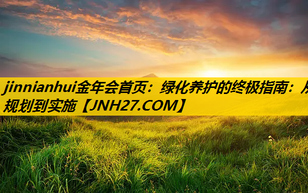 绿化养护的终极指南：从规划到实施