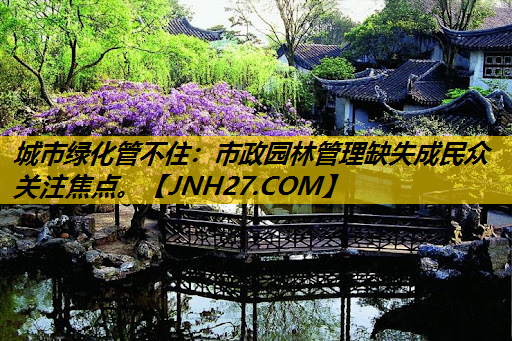 城市绿化管不住：市政园林管理缺失成民众关注焦点。