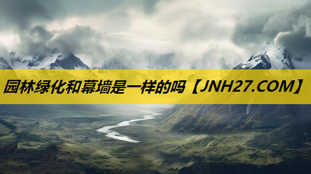 园林绿化和幕墙是一样的吗
