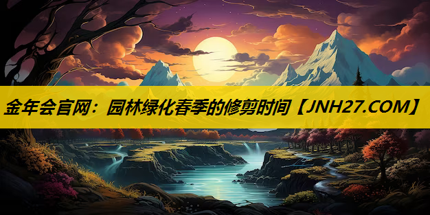 园林绿化春季的修剪时间
