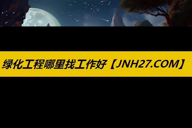 绿化工程哪里找工作好