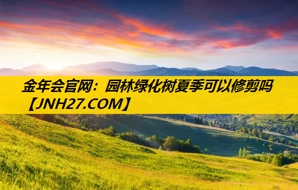 园林绿化树夏季可以修剪吗