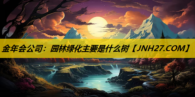园林绿化主要是什么树