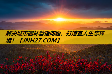 解决城市园林管理问题，打造宜人生态环境！