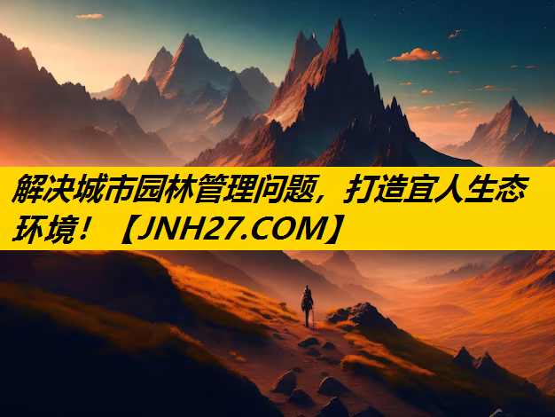 解决城市园林管理问题，打造宜人生态环境！