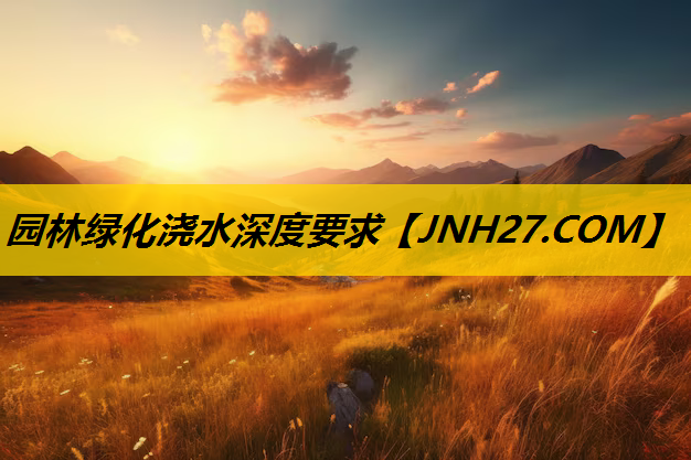 园林绿化浇水深度要求